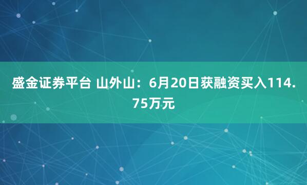盛金证券平台 山外山：6月20日获融资买入114.75万元