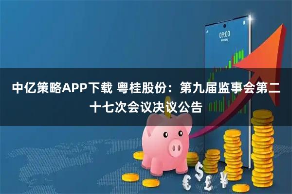 中亿策略APP下载 粤桂股份：第九届监事会第二十七次会议决议公告