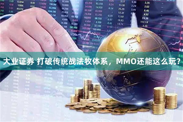 大业证券 打破传统战法牧体系,MMO还能这么玩?